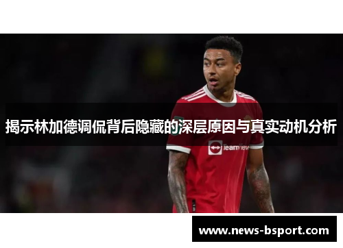 揭示林加德调侃背后隐藏的深层原因与真实动机分析 揭示林加德调侃背后隐藏的深层原因与真实动机分析