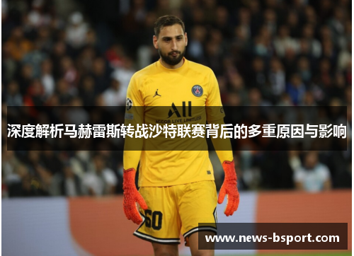 深度解析马赫雷斯转战沙特联赛背后的多重原因与影响 深度解析马赫雷斯转战沙特联赛背后的多重原因与影响