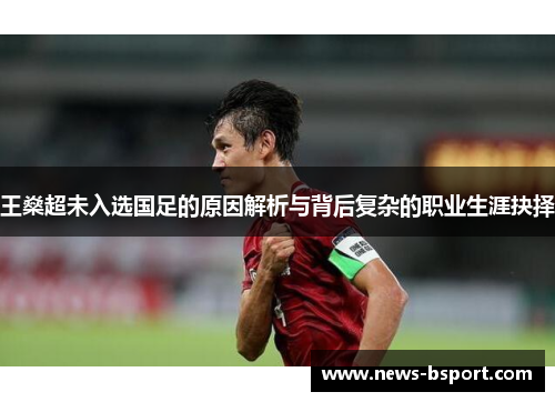 王燊超未入选国足的原因解析与背后复杂的职业生涯抉择 王燊超未入选国足的原因解析与背后复杂的职业生涯抉择
